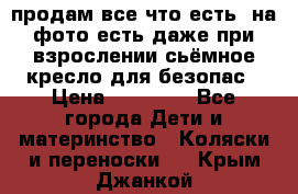 продам все что есть. на фото есть даже при взрослении сьёмное кресло для безопас › Цена ­ 10 000 - Все города Дети и материнство » Коляски и переноски   . Крым,Джанкой